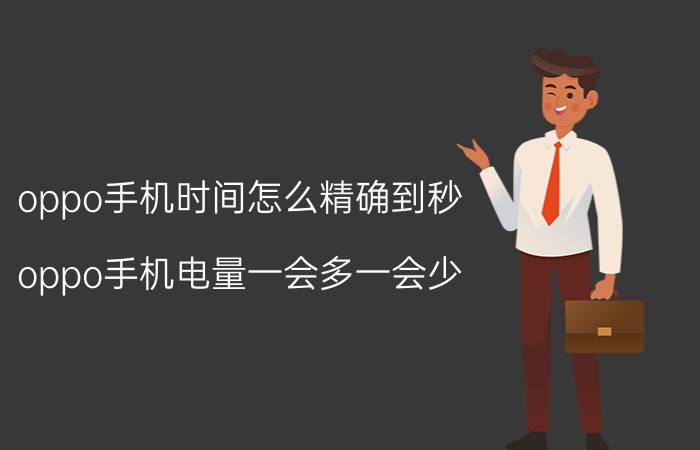 oppo手机时间怎么精确到秒 oppo手机电量一会多一会少？